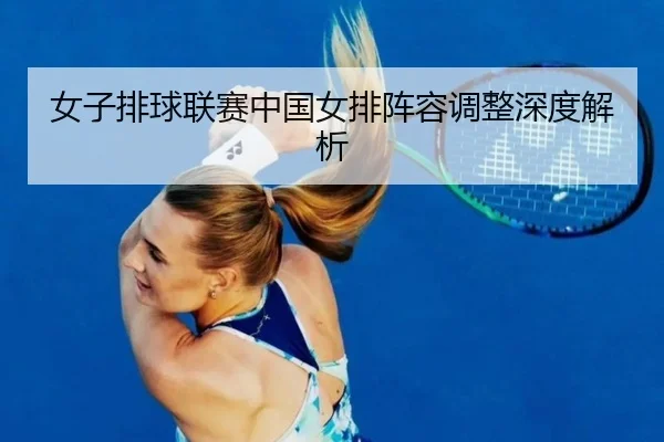 女子排球联赛中国女排阵容调整深度解析